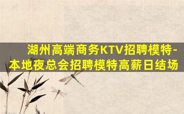 湖州高端商务KTV招聘模特-本地夜总会招聘模特高薪日结场